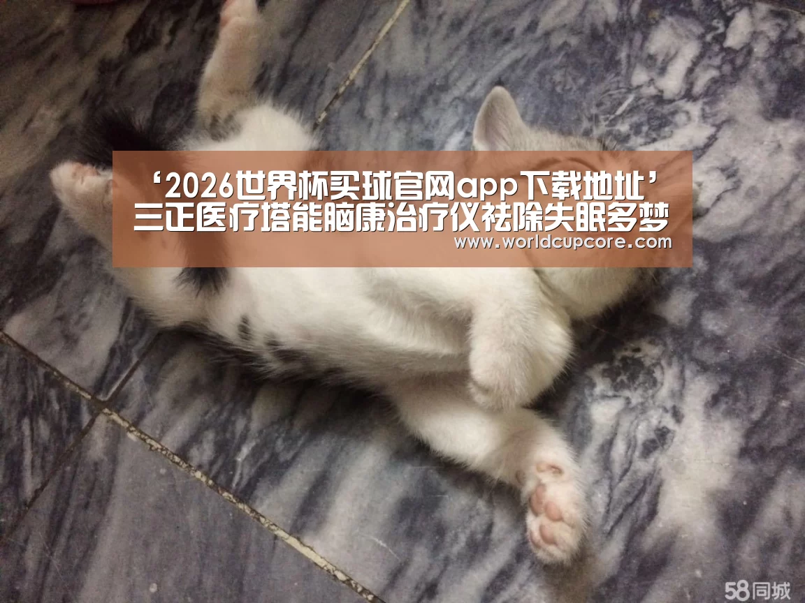 ‘2026世界杯买球官网app下载地址’三正医疗塔能脑康治疗仪祛除失眠多梦等症状