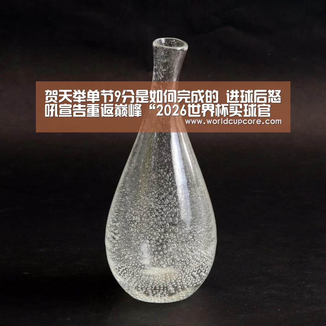 贺天举单节9分是如何完成的 进球后怒吼宣告重返巅峰“2026世界杯买球官网app下载地址”(图3) 2026世界杯买球官网