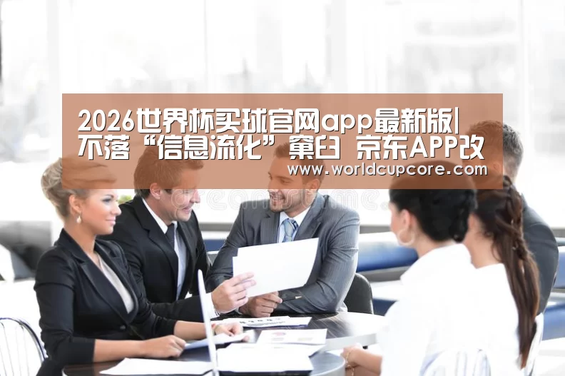 2026世界杯买球官网app最新版|
不落“信息流化”窠臼 京东APP改版专注用户需求打造高效便捷购物平台(图2) 2026世界杯买球官网