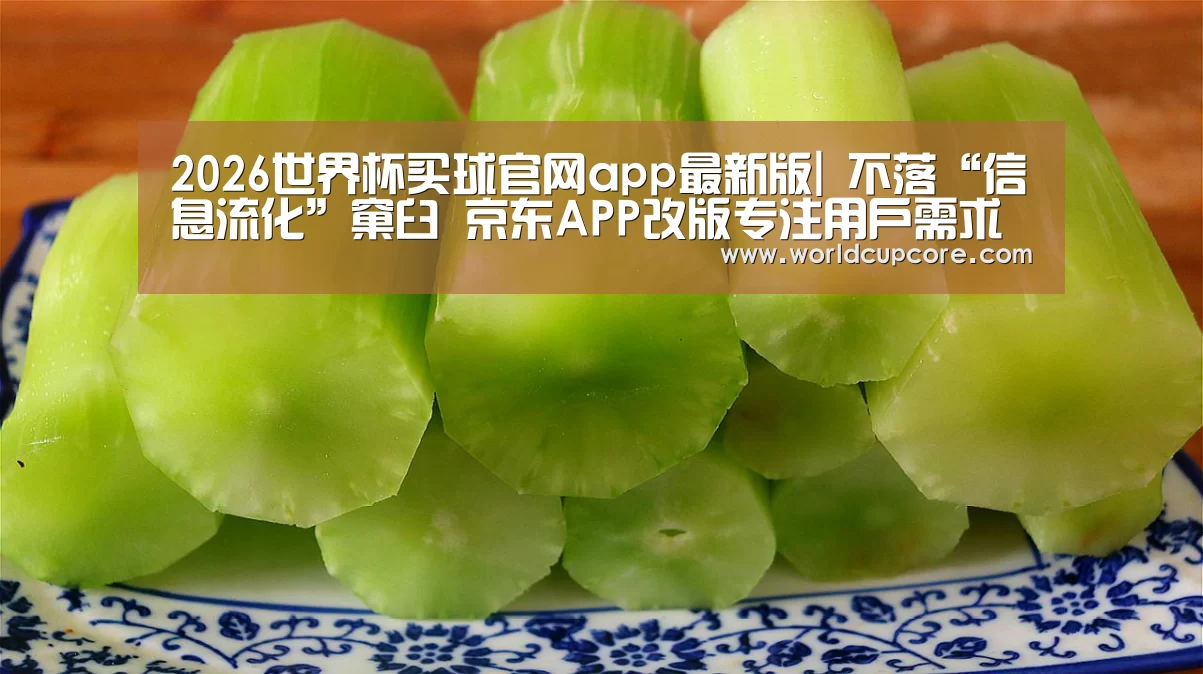 2026世界杯买球官网app最新版|
不落“信息流化”窠臼 京东APP改版专注用户需求打造高效便捷购物平台(图4) 2026世界杯买球官网app下载地址