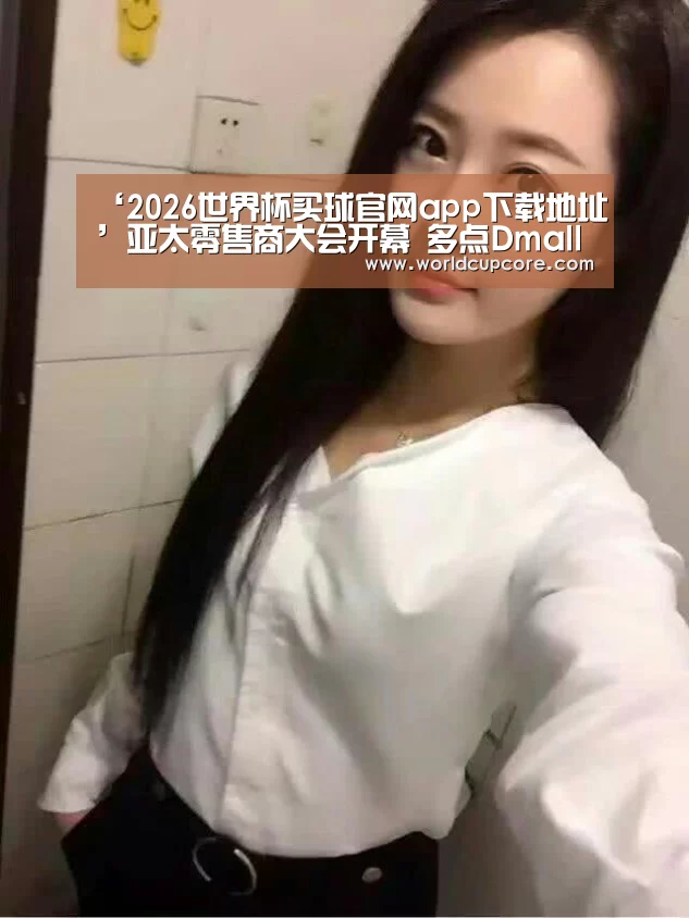 ‘2026世界杯买球官网app下载地址’亚太零售商大会开幕 多点Dmall“AI