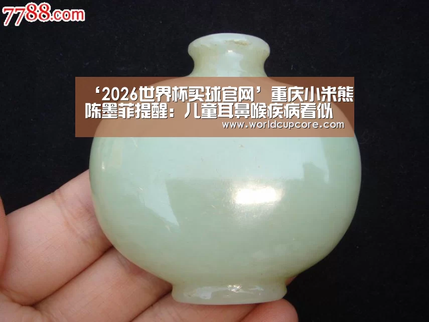 ‘2026世界杯买球官网’重庆小米熊陈墨菲提醒：儿童耳鼻喉疾病看似小毛病实际大问